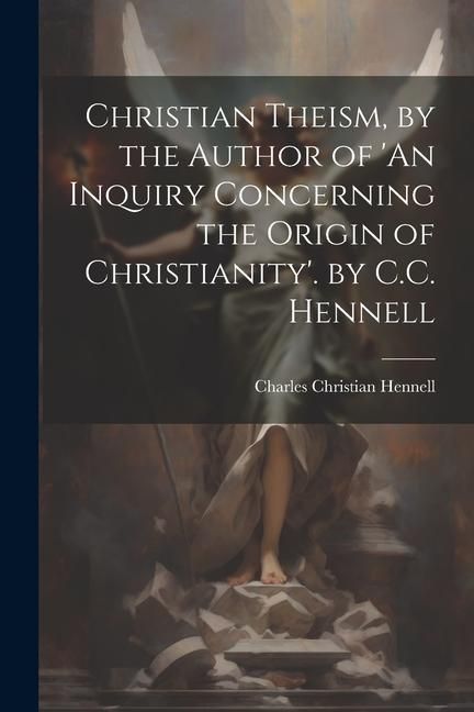 Produktbild: Christian Theism, by the Author of 'An Inquiry Concerning the Origin of Christianity'. by C.C. Hennell