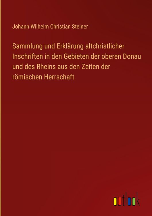 Produktbild: Sammlung und Erkl&auml;rung altchristlicher Inschriften in den Gebieten der oberen Donau und des Rheins aus den Zeiten der r&ouml;mischen Herrschaft