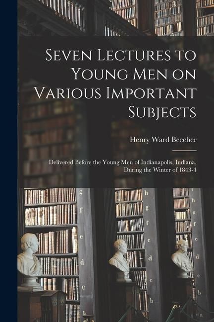 Produktbild: Seven Lectures to Young men on Various Important Subjects: Delivered Before the Young men of Indianapolis, Indiana, During the Winter of 1843-4