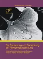 Produktbild: Die Entstehung und Entwicklung der Altenpflegeausbildung: Historische Rekonstruktion des Zeitraums 1950 bis 1994 in Nordrhein-Westfalen