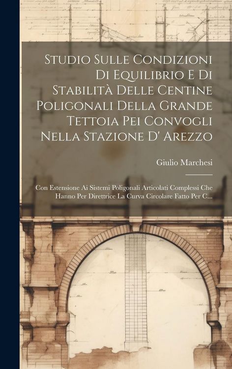 Produktbild: Studio Sulle Condizioni Di Equilibrio E Di Stabilit&agrave; Delle Centine Poligonali Della Grande Tettoia Pei Convogli Nella Stazione D' Arezzo: Con Estensio