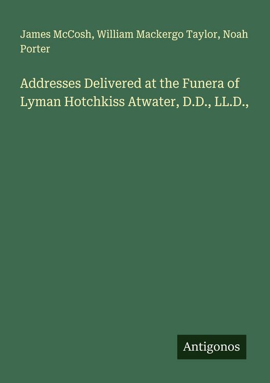 Produktbild: Addresses Delivered at the Funera of Lyman Hotchkiss Atwater, D.D., LL.D.,