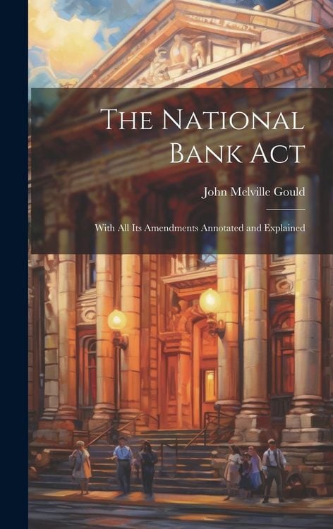 Produktbild: The National Bank Act: With All Its Amendments Annotated and Explained