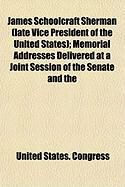 Produktbild: James Schoolcraft Sherman (Late Vice President of the United States); Memorial Addresses Delivered at a Joint Session of the Senate and the