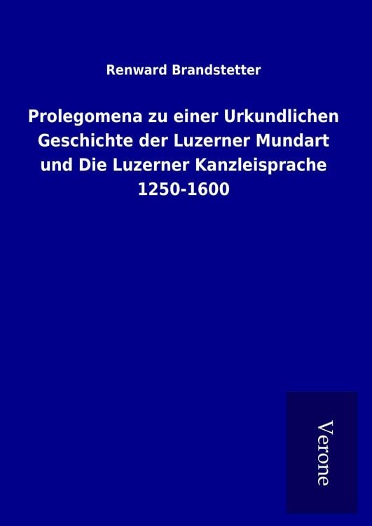 Produktbild: Prolegomena zu einer Urkundlichen Geschichte der Luzerner Mundart und Die Luzerner Kanzleisprache 1250-1600