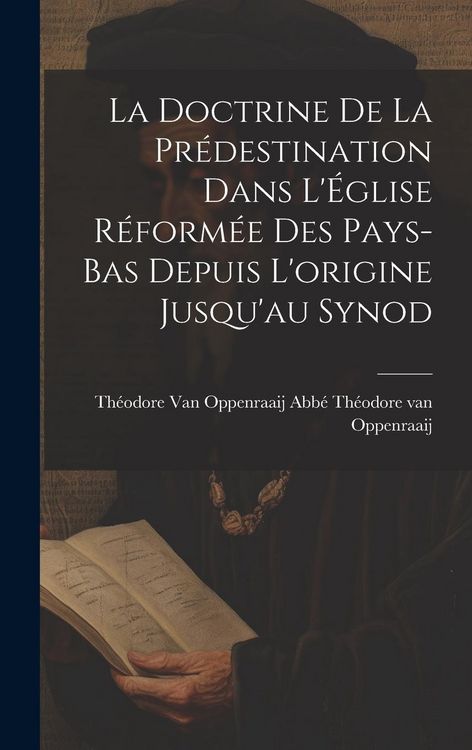 Produktbild: La Doctrine de la Pr&eacute;destination Dans L'&Eacute;glise R&eacute;form&eacute;e des Pays-Bas Depuis L'origine Jusqu'au Synod