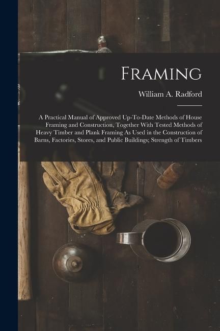 Produktbild: Framing: A Practical Manual of Approved Up-To-Date Methods of House Framing and Construction, Together With Tested Methods of H