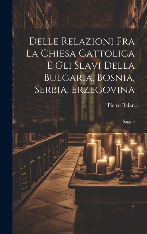Produktbild: Delle Relazioni Fra La Chiesa Cattolica E Gli Slavi Della Bulgaria, Bosnia, Serbia, Erzegovina: Saggio