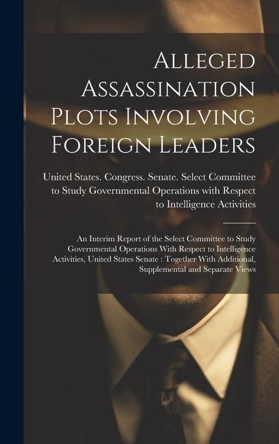 Produktbild: Alleged Assassination Plots Involving Foreign Leaders: An Interim Report of the Select Committee to Study Governmental Operations With Respect to Inte