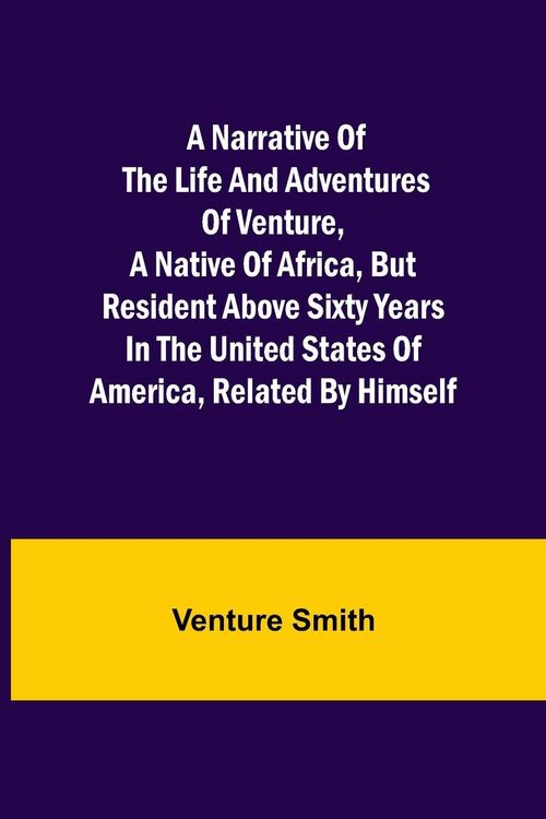 Produktbild: A Narrative of the Life and Adventures of Venture, a Native of Africa, but Resident above Sixty Years in the United States of America, Related by Hims