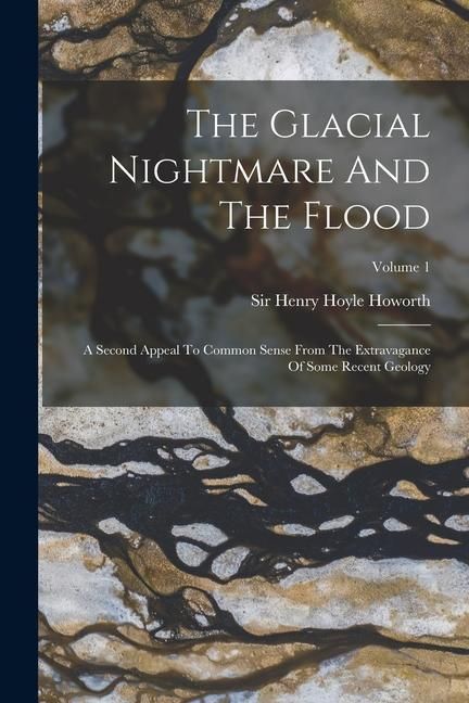 Produktbild: The Glacial Nightmare And The Flood: A Second Appeal To Common Sense From The Extravagance Of Some Recent Geology; Volume 1