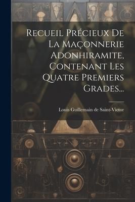 Produktbild: Recueil Pr&eacute;cieux De La Ma&ccedil;onnerie Adonhiramite, Contenant Les Quatre Premiers Grades...