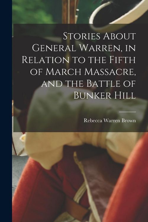 Produktbild: Stories About General Warren, in Relation to the Fifth of March Massacre, and the Battle of Bunker Hill