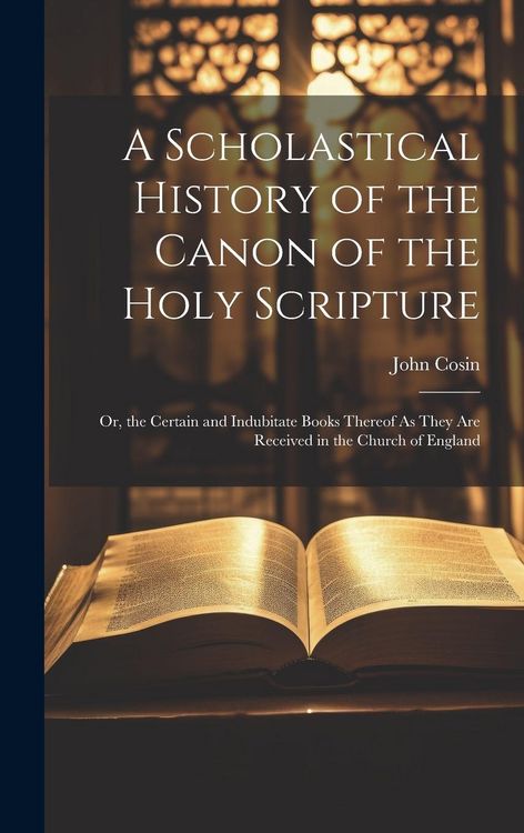Produktbild: A Scholastical History of the Canon of the Holy Scripture: Or, the Certain and Indubitate Books Thereof As They Are Received in the Church of England