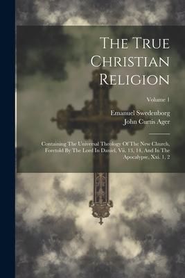Produktbild: The True Christian Religion: Containing The Universal Theology Of The New Church, Foretold By The Lord In Daniel, Vii. 13, 14, And In The Apocalyps