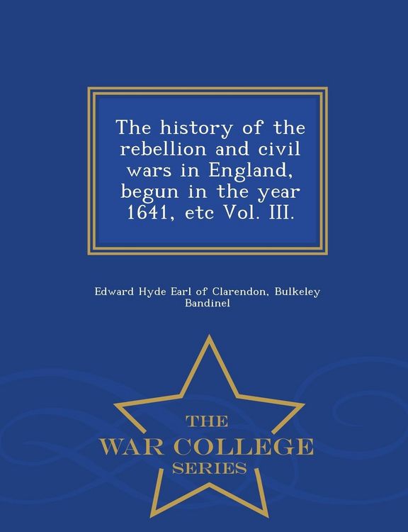 Produktbild: The history of the rebellion and civil wars in England, begun in the year 1641, etc Vol. III. - War College Series