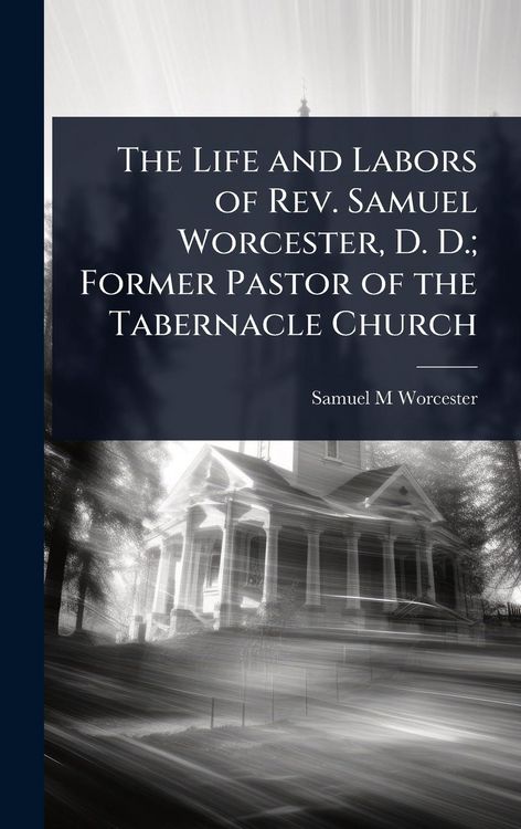 Produktbild: The Life and Labors of Rev. Samuel Worcester, D. D.; Former Pastor of the Tabernacle Church