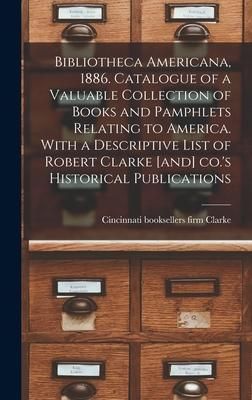 Produktbild: Bibliotheca Americana, 1886. Catalogue of a Valuable Collection of Books and Pamphlets Relating to America. With a Descriptive List of Robert Clarke [