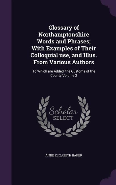 Produktbild: Glossary of Northamptonshire Words and Phrases; With Examples of Their Colloquial use, and Illus. From Various Authors: To Which are Added, the Custom