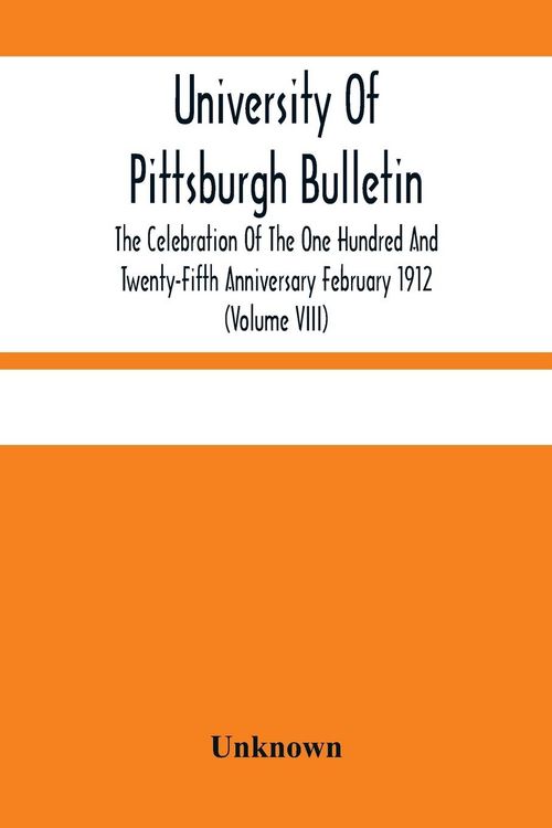 Produktbild: University Of Pittsburgh Bulletin; The Celebration Of The One Hundred And Twenty-Fifth Anniversary February 1912 (Volume VIII)