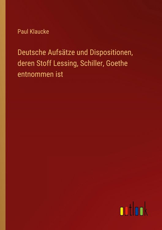 Produktbild: Deutsche Aufs&auml;tze und Dispositionen, deren Stoff Lessing, Schiller, Goethe entnommen ist