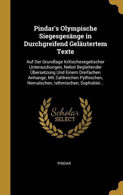 Produktbild: Pindar's Olympische Siegesges&auml;nge in Durchgreifend Gel&auml;utertem Texte: Auf Der Grundlage Kritischexegetischer Untersuchungen, Nebst Begleitender &Uuml;berse