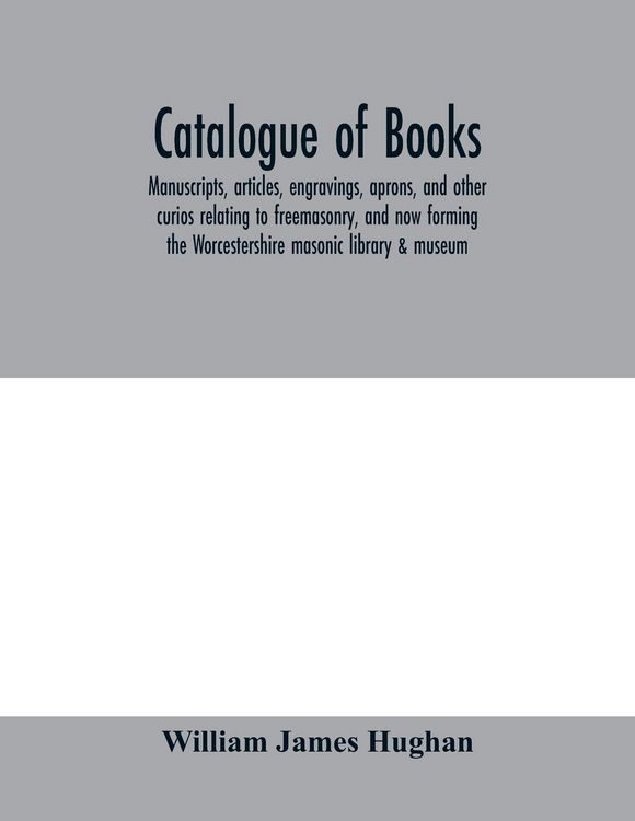 Produktbild: Catalogue of books, manuscripts, articles, engravings, aprons, and other curios relating to freemasonry, and now forming the Worcestershire masonic li