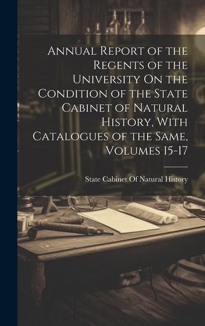 Produktbild: Annual Report of the Regents of the University On the Condition of the State Cabinet of Natural History, With Catalogues of the Same, Volumes 15-17