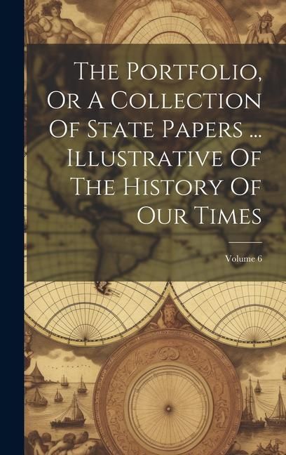 Produktbild: The Portfolio, Or A Collection Of State Papers ... Illustrative Of The History Of Our Times; Volume 6