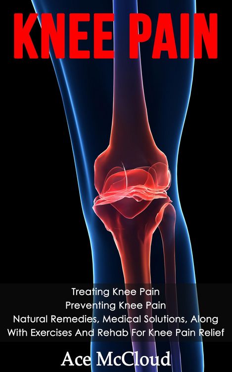 Produktbild: Knee Pain: Treating Knee Pain: Preventing Knee Pain: Natural Remedies, Medical Solutions, Along With Exercises And Rehab For Knee Pain Relief