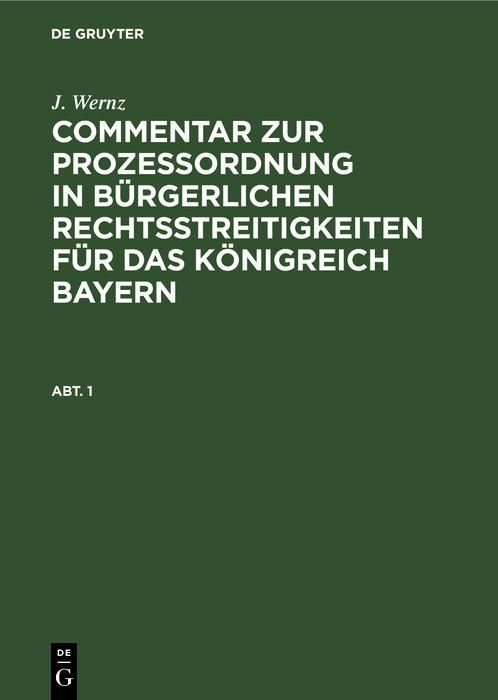 Produktbild: J. Wernz: Commentar zur Proze&szlig;ordnung in b&uuml;rgerlichen Rechtsstreitigkeiten f&uuml;r das K&ouml;nigreich Bayern. Abt. 1