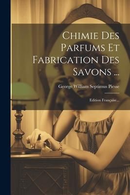 Produktbild: Chimie Des Parfums Et Fabrication Des Savons ...: Edition Fran&ccedil;aise...