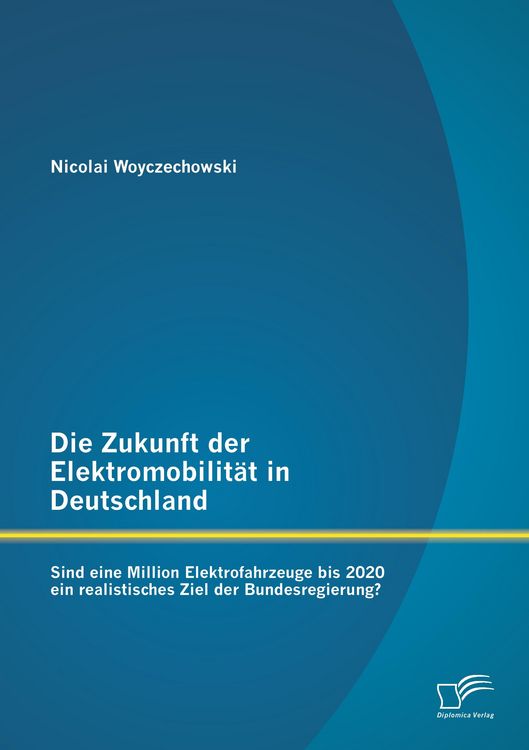 Produktbild: Die Zukunft der Elektromobilit&auml;t in Deutschland: Sind eine Million Elektrofahrzeuge bis 2020 ein realistisches Ziel der Bundesregierung?