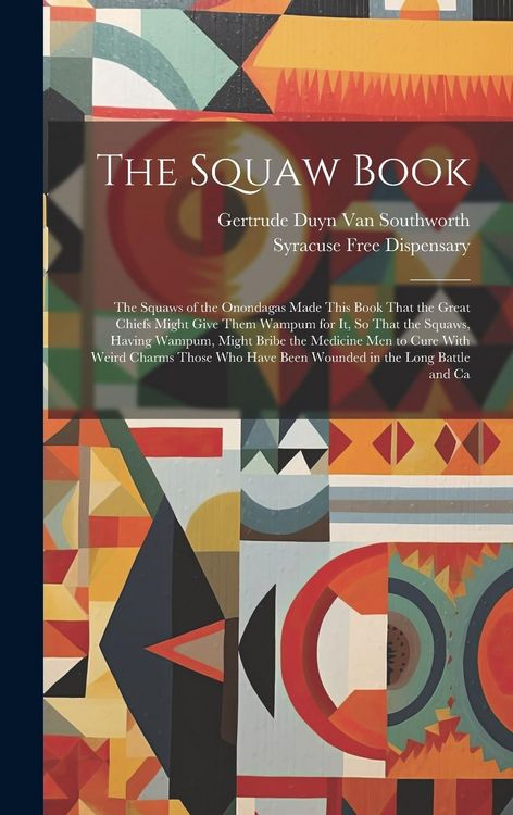 Produktbild: The Squaw Book: The Squaws of the Onondagas Made This Book That the Great Chiefs Might Give Them Wampum for It, So That the Squaws, Ha