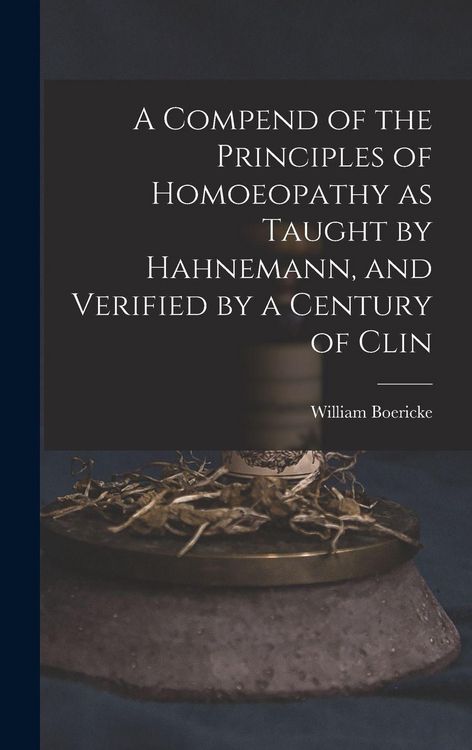Produktbild: A Compend of the Principles of Homoeopathy as Taught by Hahnemann, and Verified by a Century of Clin