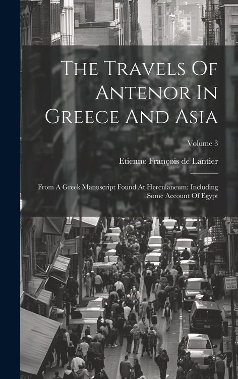 Produktbild: The Travels Of Antenor In Greece And Asia: From A Greek Manuscript Found At Herculaneum: Including Some Account Of Egypt; Volume 3
