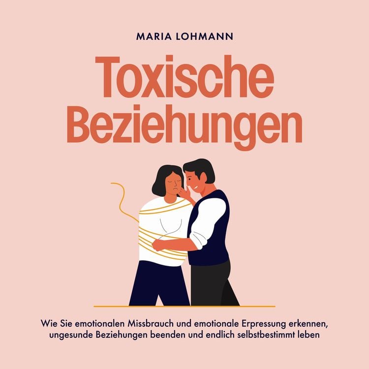 Produktbild: Toxische Beziehungen: Wie Sie emotionalen Missbrauch und emotionale Erpressung erkennen, ungesunde Beziehungen beenden und endlich selbstbestimmt leben