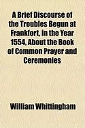 Produktbild: A Brief Discourse of the Troubles Begun at Frankfort, in the Year 1554, about the Book of Common Prayer and Ceremonies