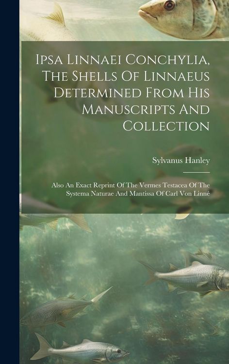 Produktbild: Ipsa Linnaei Conchylia, The Shells Of Linnaeus Determined From His Manuscripts And Collection: Also An Exact Reprint Of The Vermes Testacea Of The Sys