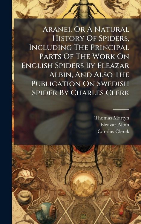 Produktbild: Aranei, Or A Natural History Of Spiders, Including The Principal Parts Of The Work On English Spiders By Eleazar Albin, And Also The Publication On Swedish Spider By Charles Clerk
