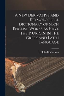 Produktbild: A New Derivative and Etymological Dictionary of Such English Works As Have Their Origin in the Greek and Latin Language