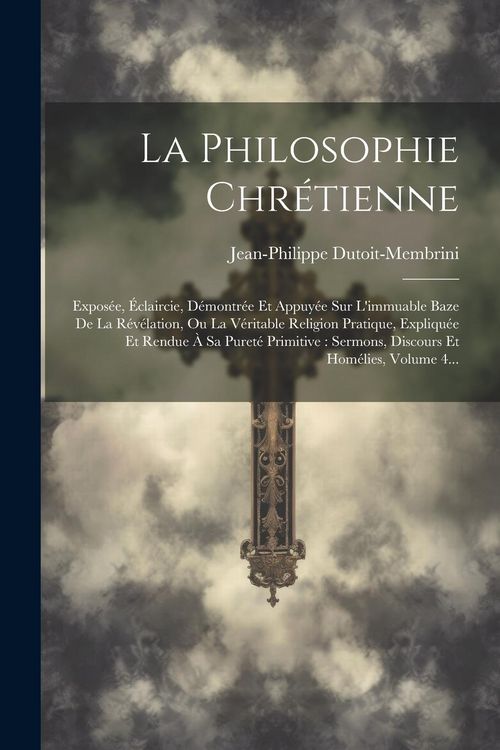 Produktbild: La Philosophie Chr&eacute;tienne: Expos&eacute;e, &Eacute;claircie, D&eacute;montr&eacute;e Et Appuy&eacute;e Sur L'immuable Baze De La R&eacute;v&eacute;lation, Ou La V&eacute;ritable Religion Pratique, Expl