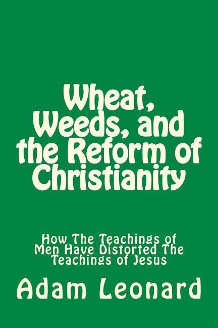 Produktbild: Wheat, Weeds, and the Reform of Christianity: How The Teachings of Men Have Distorted The Teachings of Jesus