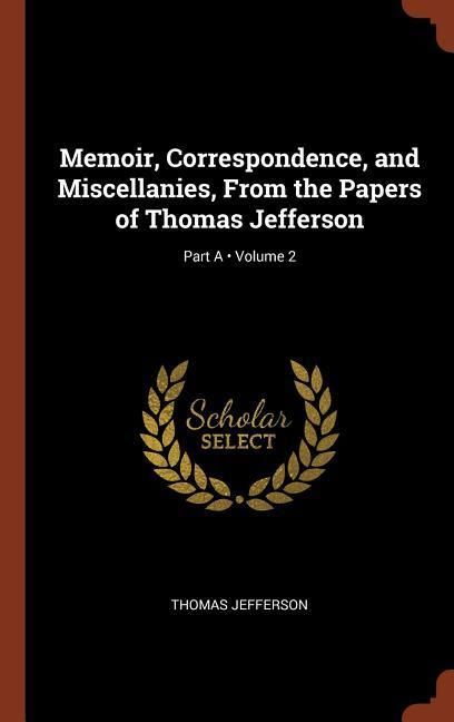 Produktbild: Memoir, Correspondence, and Miscellanies, From the Papers of Thomas Jefferson; Volume 2; Part A
