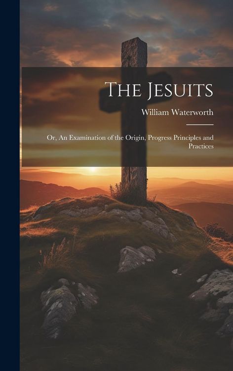 Produktbild: The Jesuits; Or, An Examination of the Origin, Progress Principles and Practices