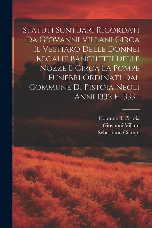 Produktbild: Statuti Suntuari Ricordati Da Giovanni Villani Circa Il Vestiaro Delle Donnei Regalie Banchetti Delle Nozze E Circa La Pompe Funebri Ordinati Dal Comm