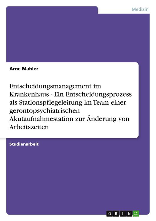 Produktbild: Entscheidungsmanagement im Krankenhaus - Ein Entscheidungsprozess als Stationspflegeleitung im Team einer gerontopsychiatrischen Akutaufnahmestation zur &Auml;nderung von Arbeitszeiten