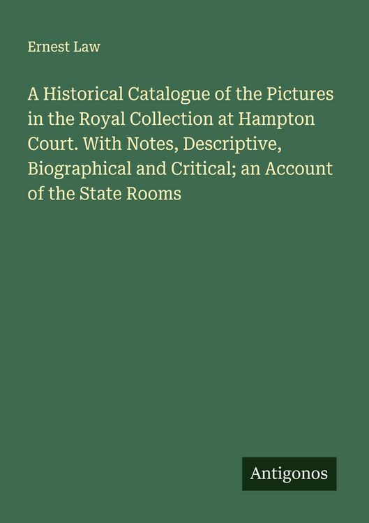 Produktbild: A Historical Catalogue of the Pictures in the Royal Collection at Hampton Court. With Notes, Descriptive, Biographical and Critical; an Account of the State Rooms