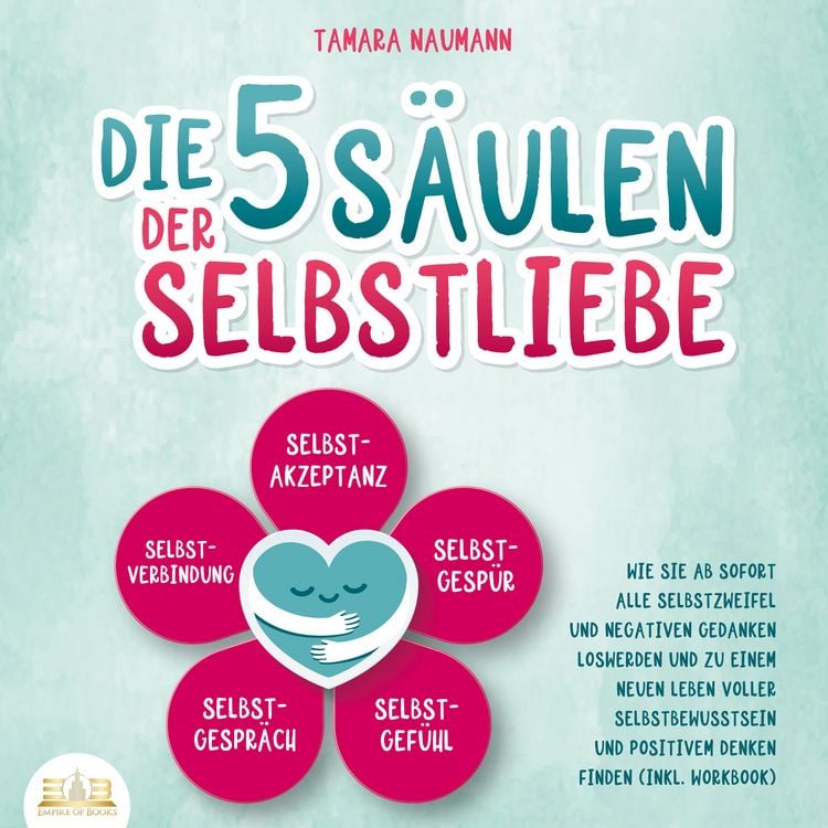 Produktbild: Die 5 S&auml;ulen der Selbstliebe: Wie Sie ab sofort alle Selbstzweifel und negativen Gedanken loswerden und zu einem neuen Leben voller Selbstbewusstsein und positivem Denken finden (inkl. Workbook)