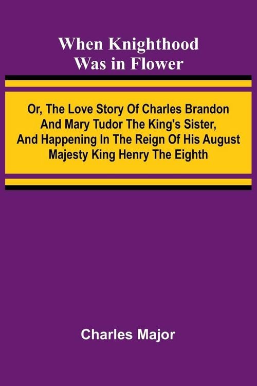 Produktbild: When Knighthood Was In Flower ; Or, The Love Story Of Charles Brandon And Mary Tudor The King'S Sister, And Happening In The Reign Of His August Majes